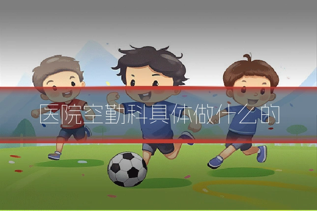 医院空勤科具体做什么的