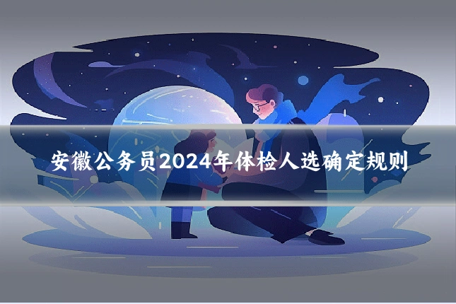 安徽公务员2024年体检人选确定规则