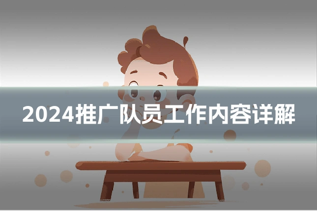2024推广队员工作内容详解