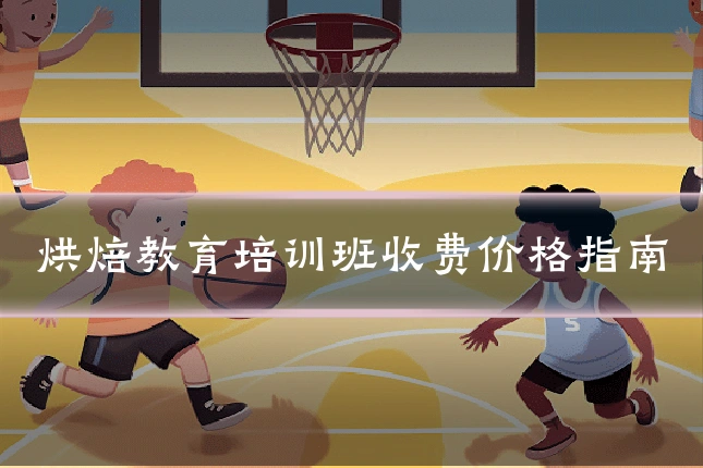 烘焙教育培训班收费价格指南
