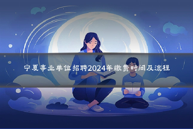 宁夏事业单位招聘2024年缴费时间及流程