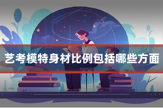 艺考模特身材比例包括哪些方面