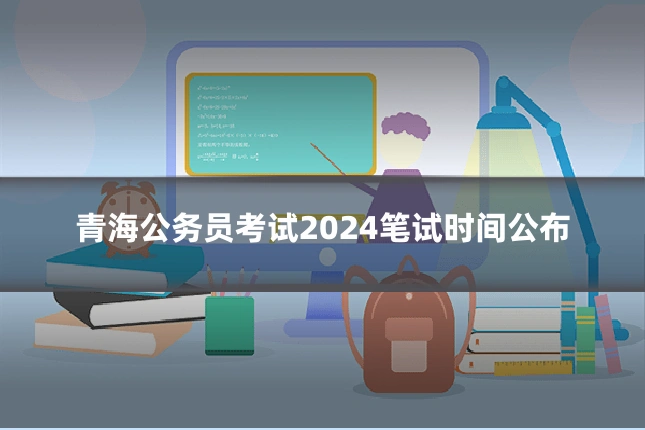 青海公务员考试2024笔试时间公布