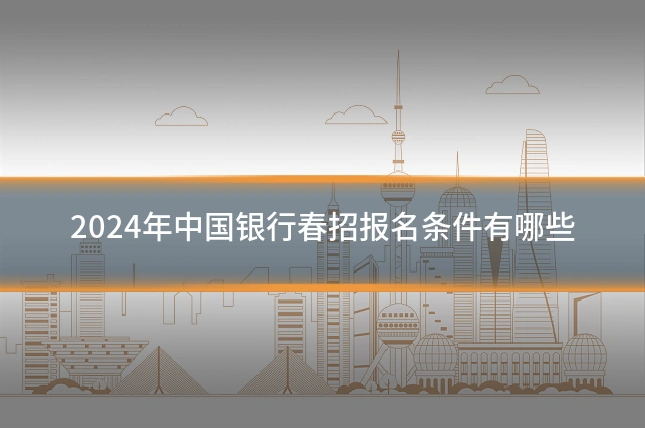 2024年中国银行春招报名条件有哪些