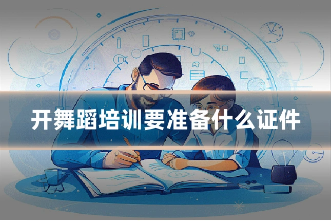 开舞蹈培训要准备什么证件