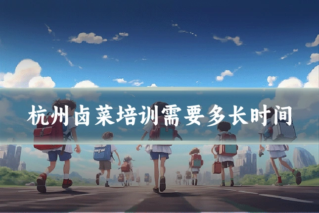 杭州卤菜培训需要多长时间