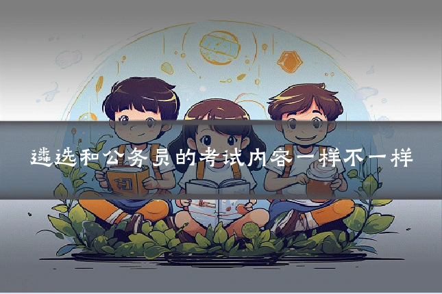 遴选和公务员的考试内容一样不一样