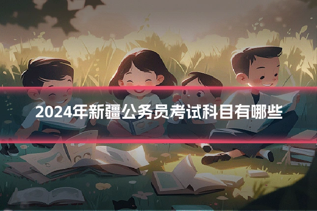 2024年新疆公务员考试科目有哪些