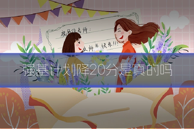 强基计划降20分是真的吗