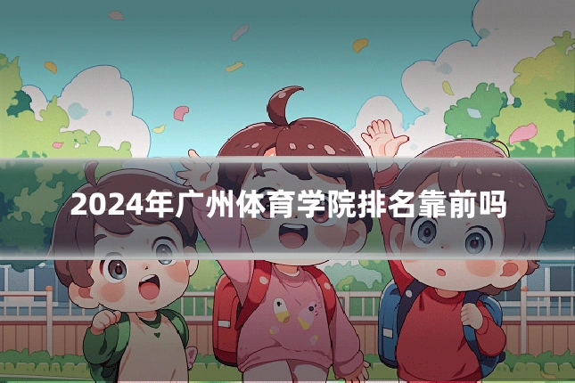 2024年广州体育学院排名靠前吗
