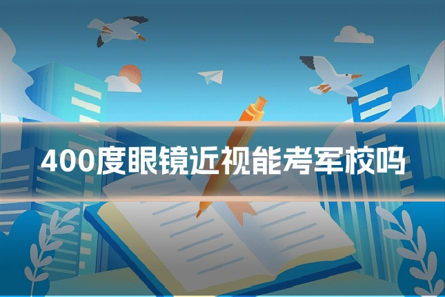 400度眼镜近视能考军校吗
