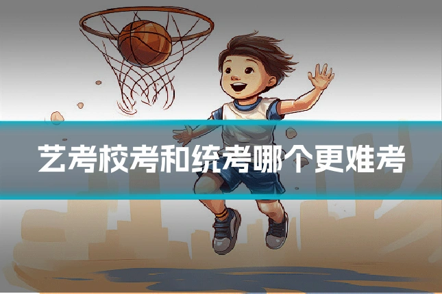 艺考校考和统考哪个更难考