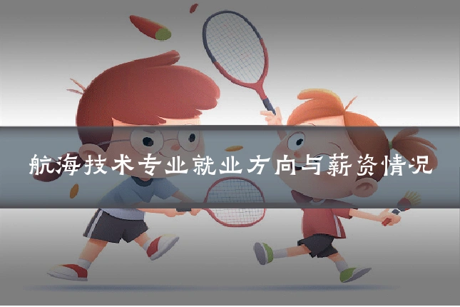 航海技术专业就业方向与薪资情况