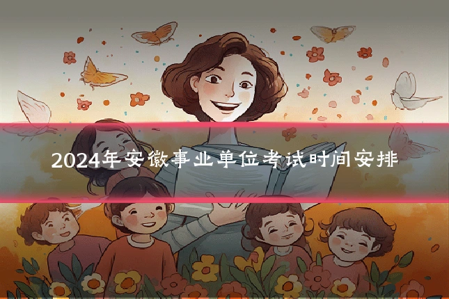 2024年安徽事业单位考试时间安排