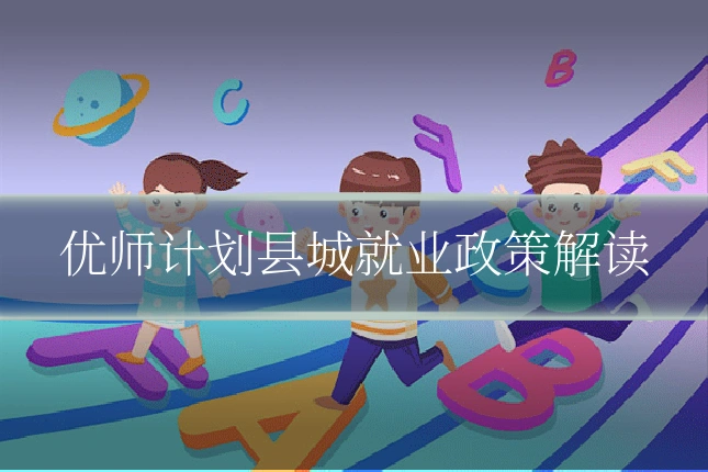优师计划县城就业政策解读