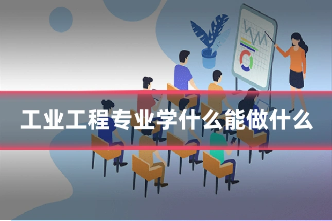 工业工程专业学什么能做什么