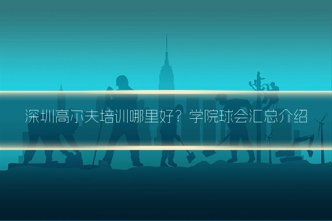 深圳高尔夫培训哪里好？学院球会汇总介绍