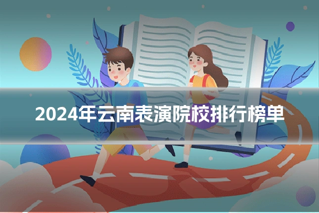 2024年云南表演院校排行榜单