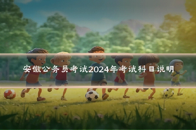 安徽公务员考试2024年考试科目说明