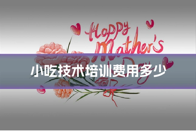 小吃技术培训费用多少