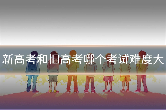 新高考和旧高考哪个考试难度大