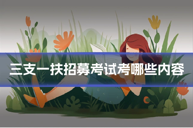 三支一扶招募考试考哪些内容