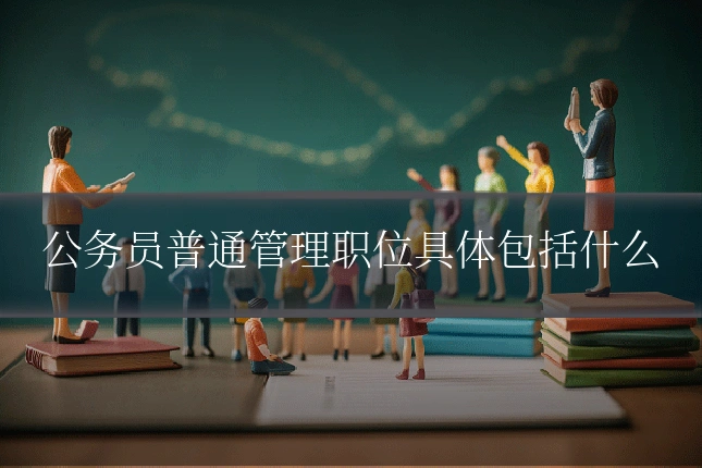 公务员普通管理职位具体包括什么
