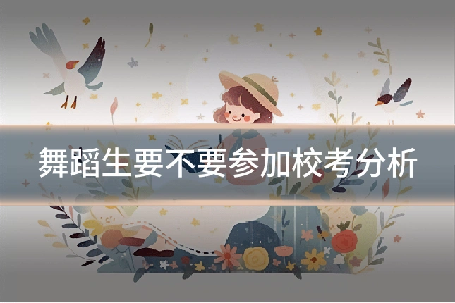 舞蹈生要不要参加校考分析