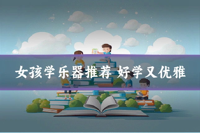 女孩学乐器推荐 好学又优雅
