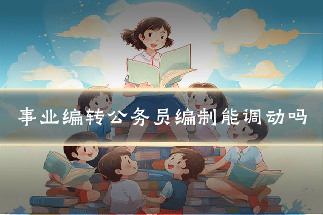 事业编转公务员编制能调动吗