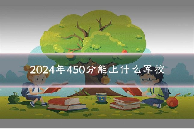2024年450分能上什么军校