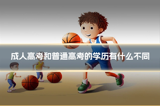 成人高考和普通高考的学历有什么不同