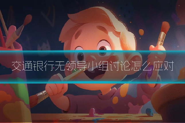 交通银行无领导小组讨论怎么应对