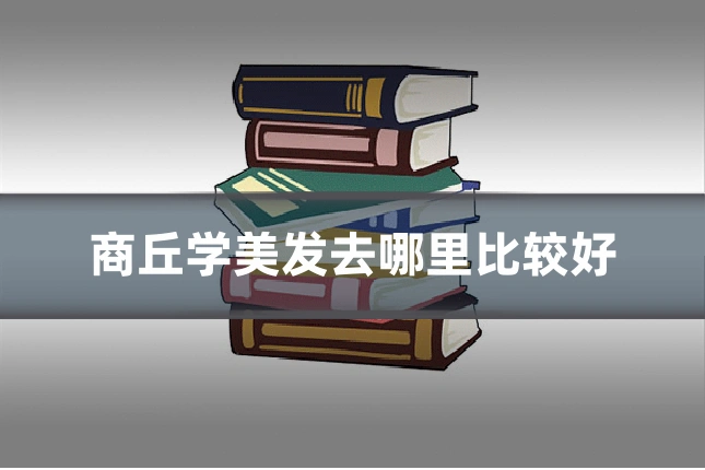 商丘学美发去哪里比较好