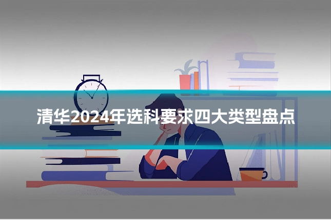 清华2024年选科要求四大类型盘点