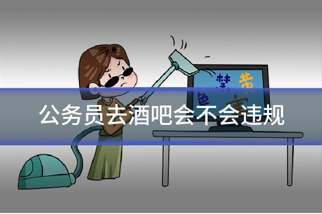 公务员去酒吧会不会违规