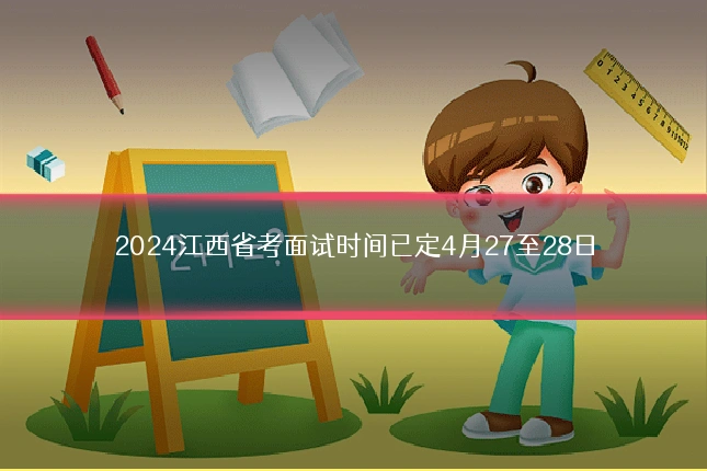 2024江西省考面试时间已定4月27至28日