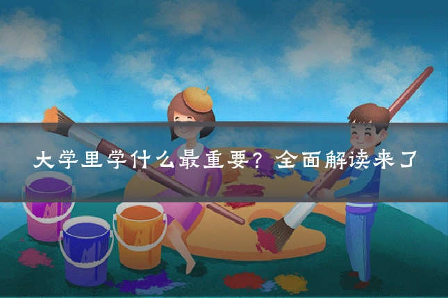 大学里学什么最重要？全面解读来了