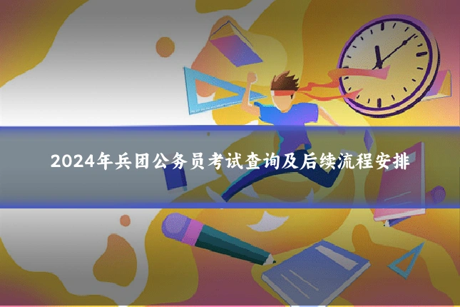2024年兵团公务员考试查询及后续流程安排