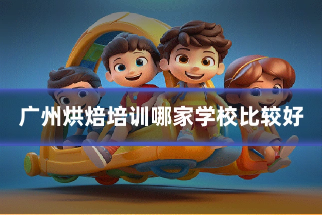 广州烘焙培训哪家学校比较好