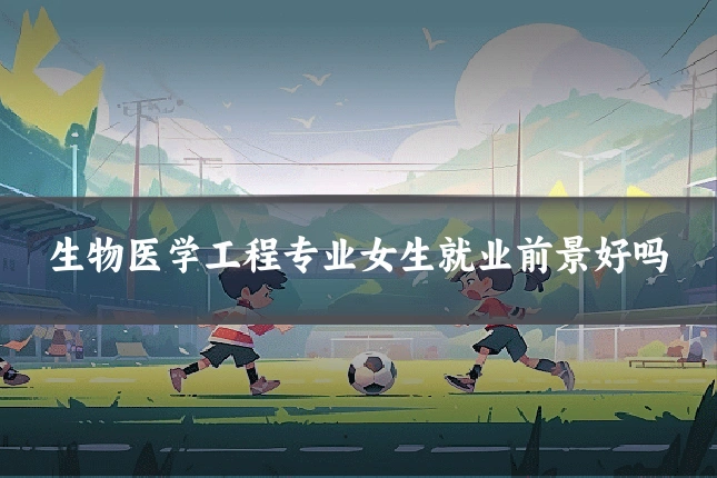 生物医学工程专业女生就业前景好吗