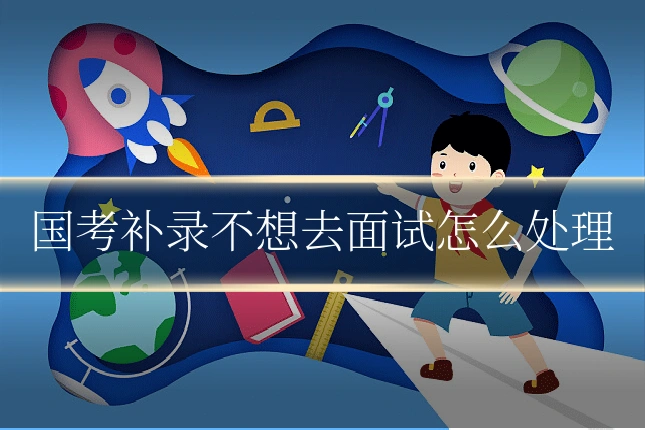国考补录不想去面试怎么处理