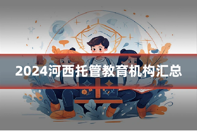 2024河西托管教育机构汇总