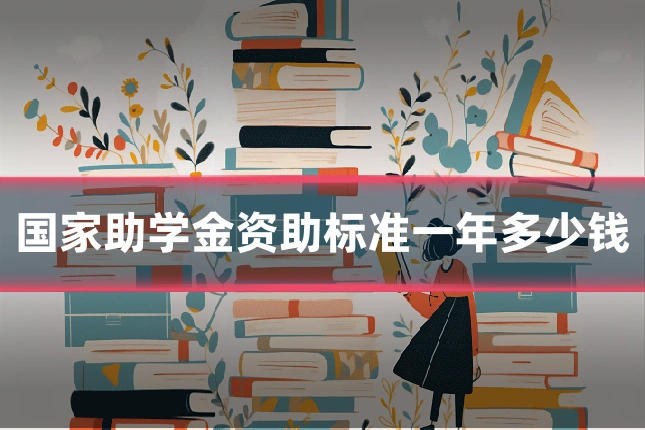 国家助学金资助标准一年多少钱
