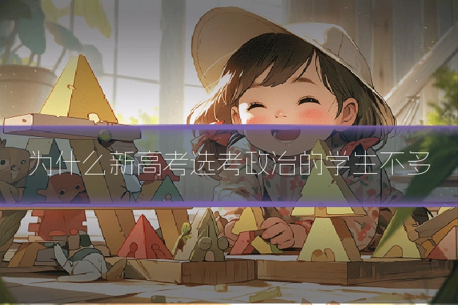 为什么新高考选考政治的学生不多