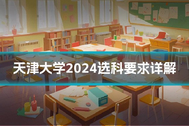 天津大学2024选科要求详解