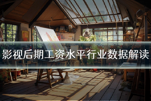 影视后期工资水平行业数据解读