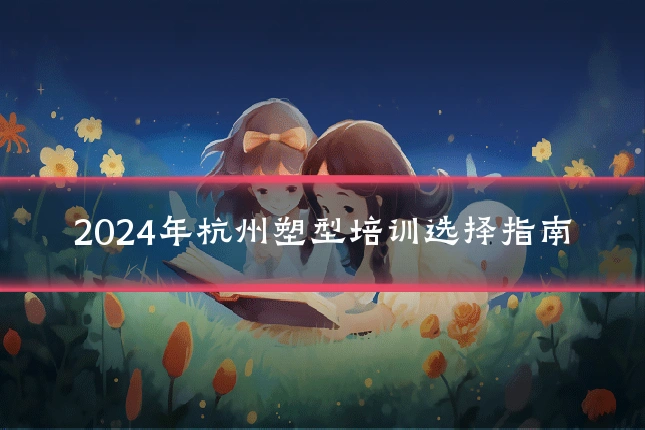 2024年杭州塑型培训选择指南