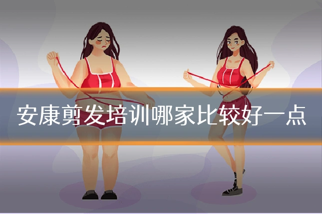 安康剪发培训哪家比较好一点