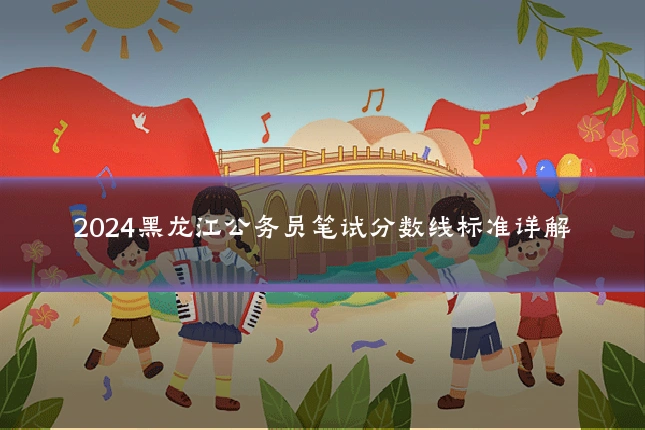 2024黑龙江公务员笔试分数线标准详解